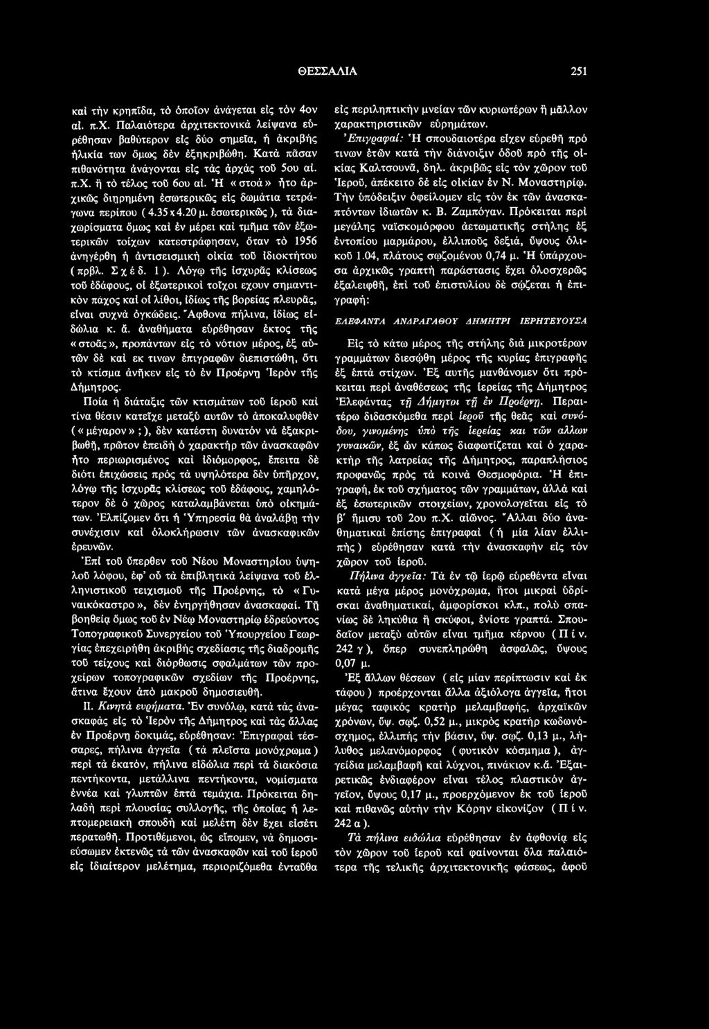 άναθήματα εύρέθησαν έκτος τής «στοάς», προπάντων είς τό νότιον μέρος, έξ αύτών δέ καί εκ τινων έπιγ ραφών διεπιστώθη, ότι τό κτίσμα άνήκεν εις τό έν Προέρνη 'Ιερόν τής Δήμητρος.