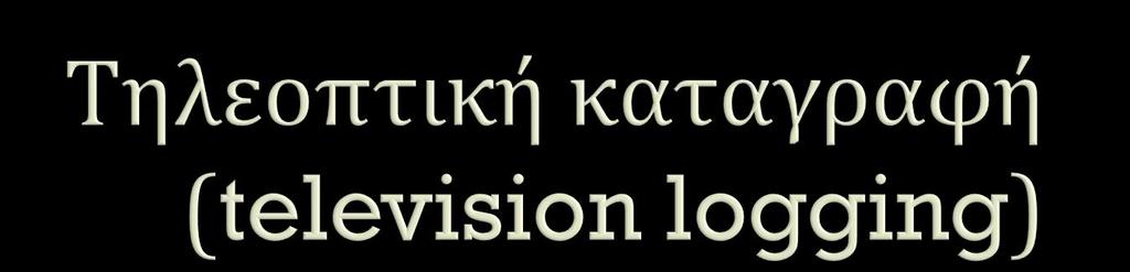 Σϋλοσ, υπϊρχει δυνατότητα τηλεοπτικόσ καταγραφόσ (television logging) μϋςω ψηφιακόσ κϊμερασ και ειδικού φωτιςμού που κατεβαύνει ςτη γεώτρηςη.