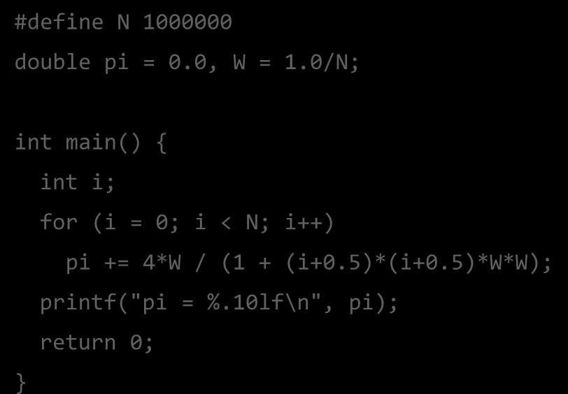 Υπολογιςμόσ του π (μζχρι τϊρα) #define N 1000000 double pi = 0.0, W = 1.0/N; int main() { int i; for (i = 0; i < N; i++) pi += 4*W / (1 + (i+0.5)*(i+0.5)*w*w); printf("pi = %.