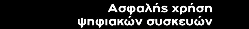 Ασφαλής χρήση ψηφιακών συσκευών Ασφαλής χρήση των Κοινωνικών Δικτύων Προστάτευσε την ψηφιακή συσκευή σου με ασφαλή κωδικό Ακολούθησε τους οικογενειακούς κανόνες και τα χρονικά όρια Μην δίνεις το